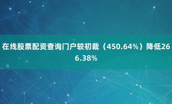 在线股票配资查询门户较初裁（450.64%）降低266.38%