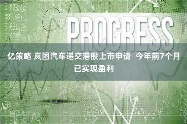 亿策略 岚图汽车递交港股上市申请  今年前7个月已实现盈利